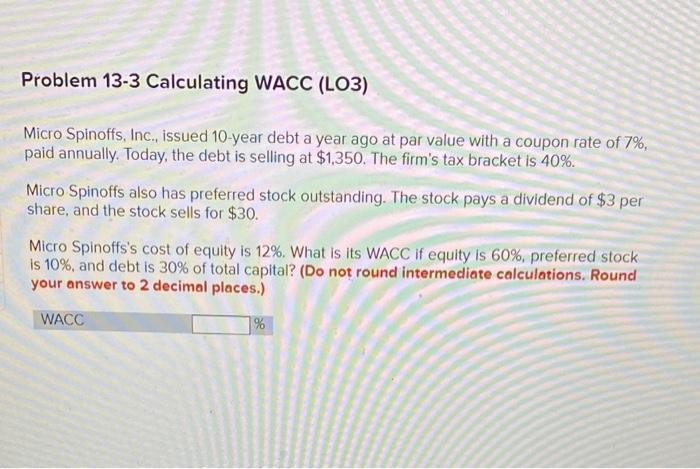  Problem 13-3 Calculating WACC (LO3) Micro Spinoffs, Inc., issued 10-year debt