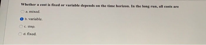  Whether a cost is fixed or variable depends on the time