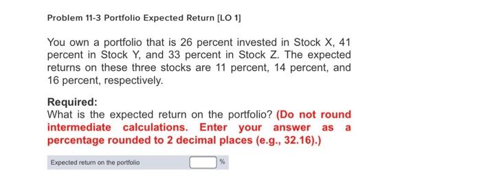  Problem 11-3 Portfolio Expected Return [LO 1] You own a portfolio