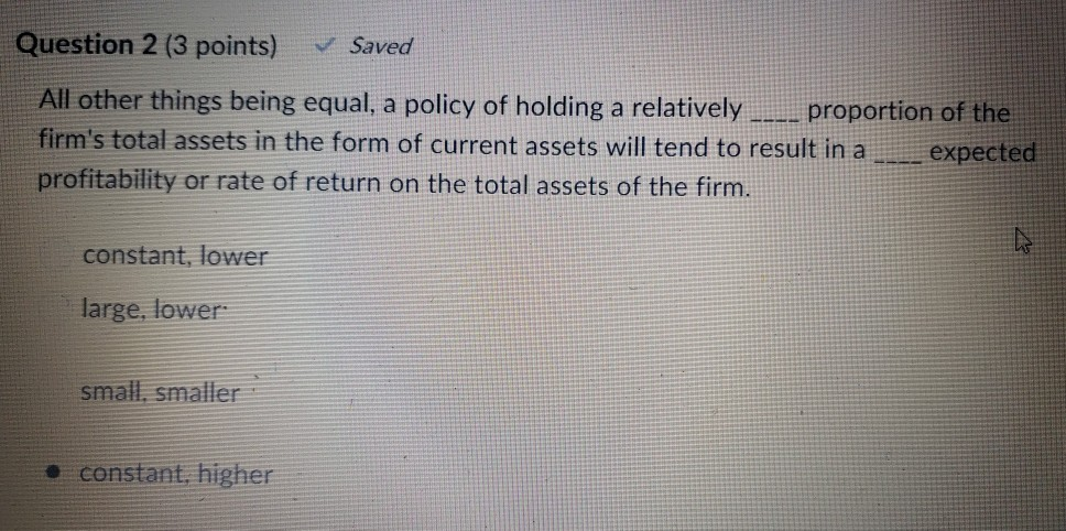  Question 2 (3 points) Saved All other things being equal, a