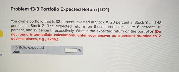  Problem 13-3 Portfolio Expected Return [LO1] You own a portfolio that