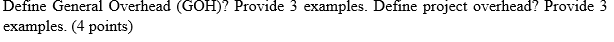  Define General Overhead (GOH)? Provide 3 examples. Define project overhead? Provide