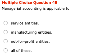 Multiple Choice Question 45 Managerial accounting is applicable to service entities.