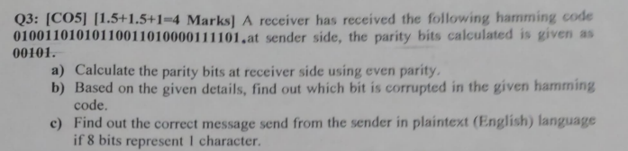  Q3: [CO5][1.5+1.5+1=4 Marks] A receiver has received the following hamming code