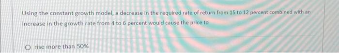  Using the constant growth model, a decrease in the required rate