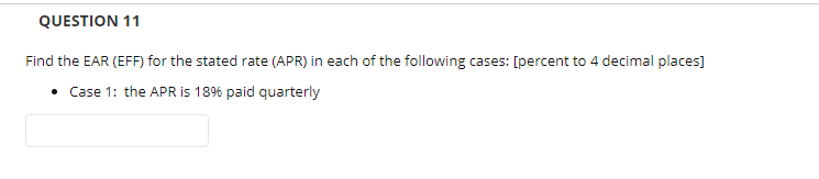  QUESTION 11 Find the EAR (EFF) for the stated rate (APR)