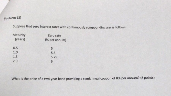  [Problem 13] Suppose that zero interest rates with continuously compounding are