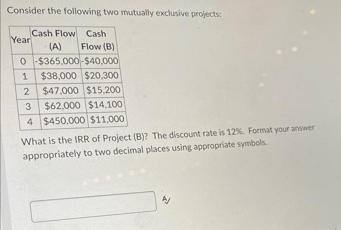  Consider the following two mutually exclusive projects: Cash Flow Cash Year