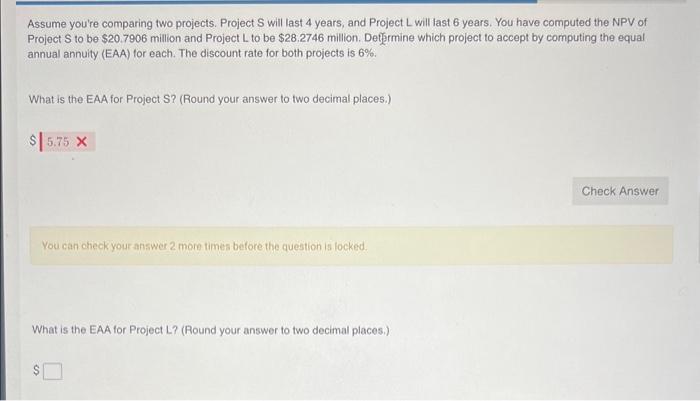  Assume you're comparing two projects. Project S will last 4 years,