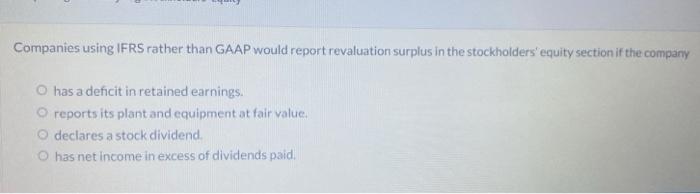  Companies using IFRS rather than GAAP would report revaluation surplus in