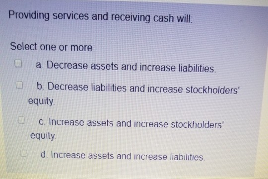  Providing services and receiving cash will Select one or more a
