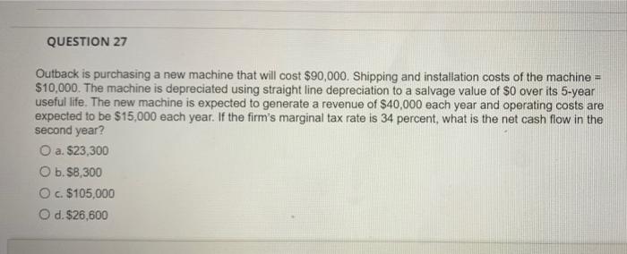 help!! QUESTION 27 Outback is purchasing a new machine that will cost