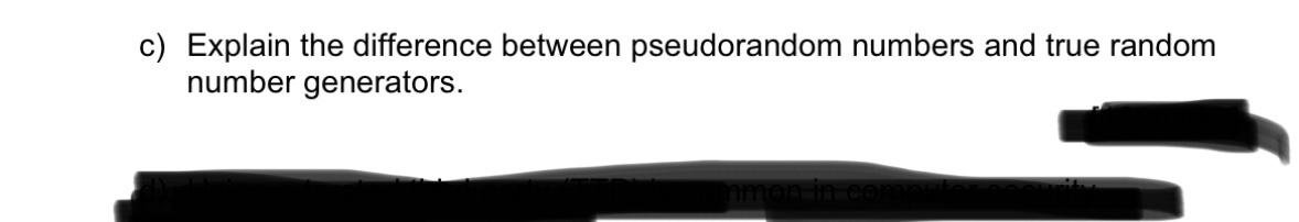  c) Explain the difference between pseudorandom numbers and true random number