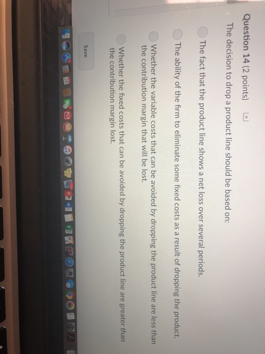  Question 14 (2 points) The decision to drop a product line
