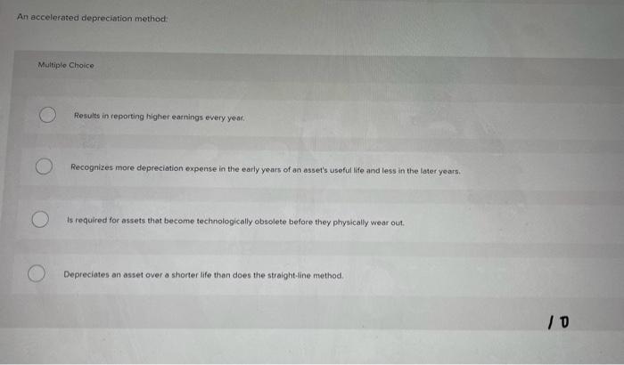  An-accelerated depreciation method: Multiple Choice Results in reporting higher earnings every