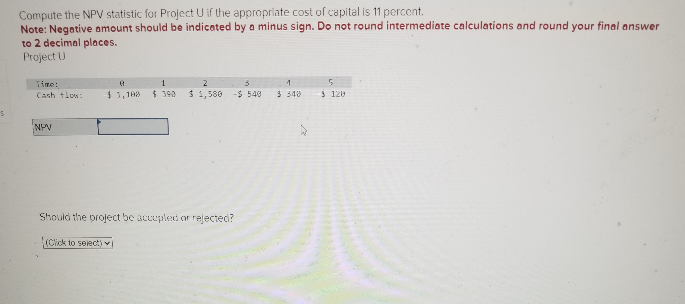  Compute the NPV statistic for Project U if the appropriate cost