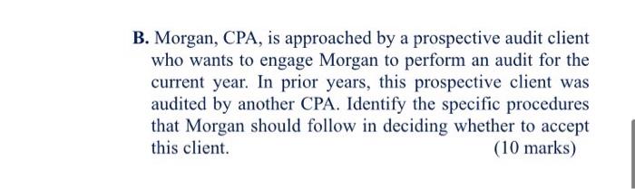  B. Morgan, CPA, is approached by a prospective audit client who