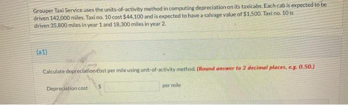  Grouper Taxi Service uses the units-of-activity method in computing depreciation on