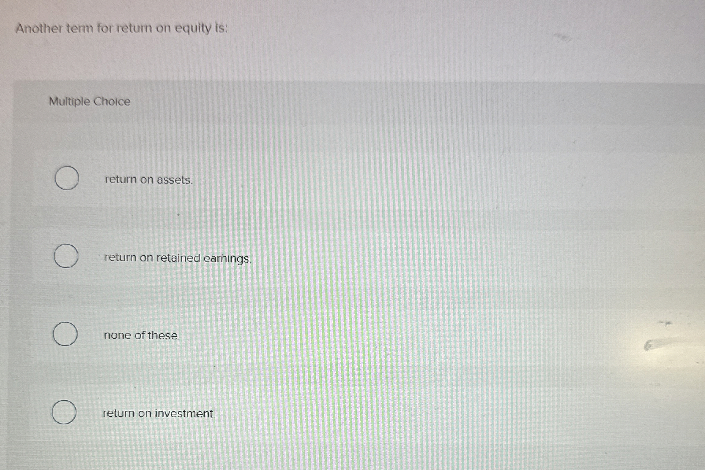  Another term for retum on equity is: Multiple Choice return on
