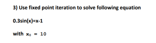by matlab please 3) Use fixed point iteration to solve following equation