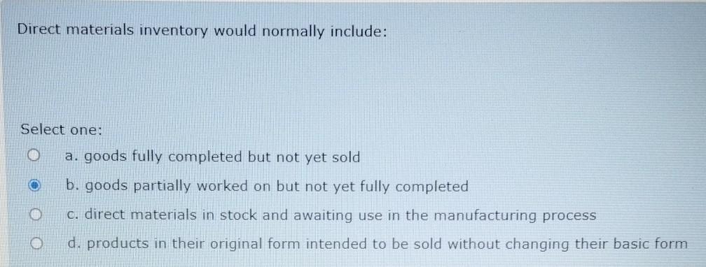  Direct materials inventory would normally include: Select one: O a. goods