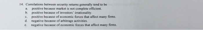  14. Correlations between security returns generally tend to be a. positive