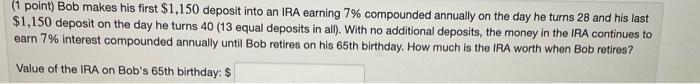  (1 point) Bob makes his first $1,150 deposit into an IRA