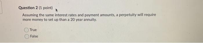 Question 2 (1 point) Assuming the same interest rates and payment