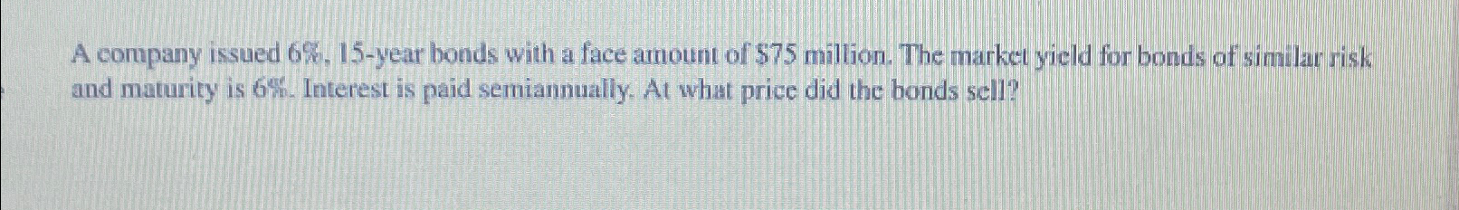  A company issued 6%,15-year bonds with a face amount of $75