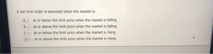  A sell limit order is executed when the market is: A