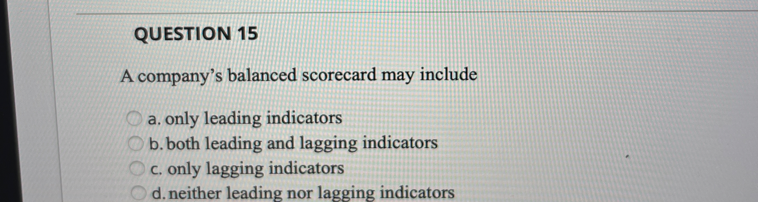  QUESTION 15 A company's balanced scorecard may include a. only leading