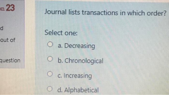  on 23 Journal lists transactions in which order? d Select one:
