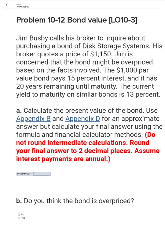  10.00 points Problem 10-12 Bond value [LO10-3] Jim Busby calls his