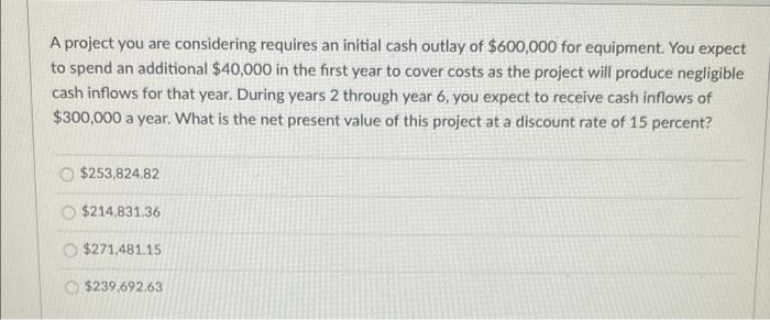  A project you are considering requires an initial cash outlay of