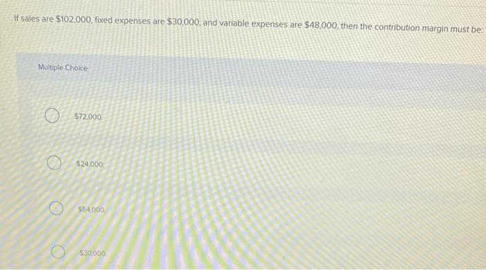  If sales are $102,000. fixed expenses are $30,000, and variable expenses