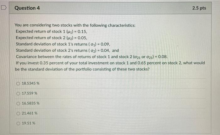  D Question 4 2.5 pts You are considering two stocks with