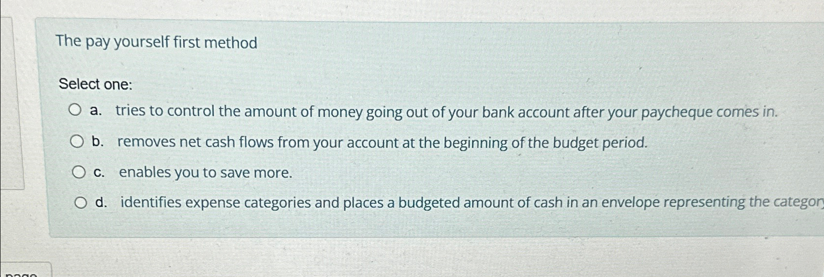  The pay yourself first method Select one: a. tries to control