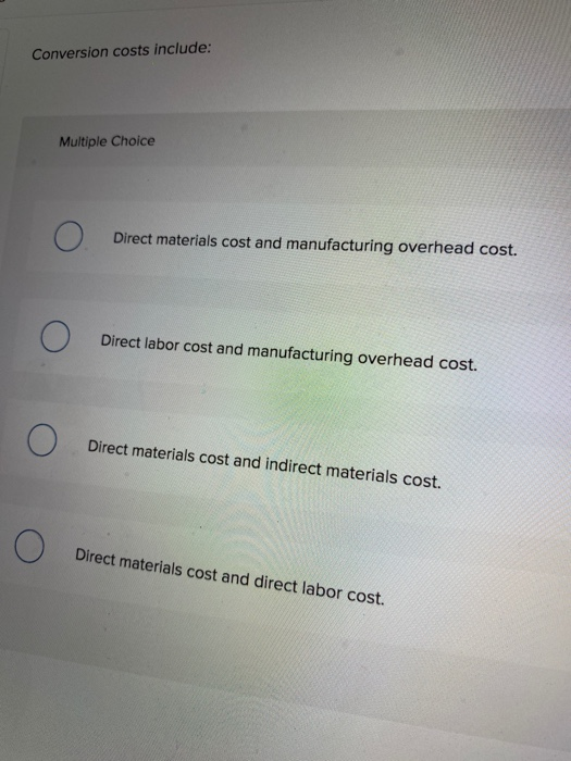  Conversion costs include: Multiple Choice Direct materials cost and manufacturing overhead