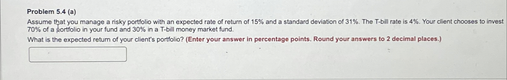  Problem 5.4(a) Assume that you manage a risky portfolio with an