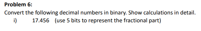  Problem 6: Convert the following decimal numbers in binary. Show calculations