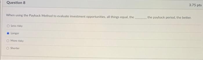  Question 8 3.75 pts When using the Payback Method to evaluate