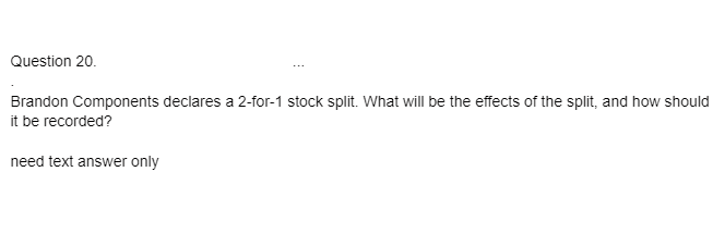  Question 20 Brandon Components declares a 2-for-1 stock split. What will