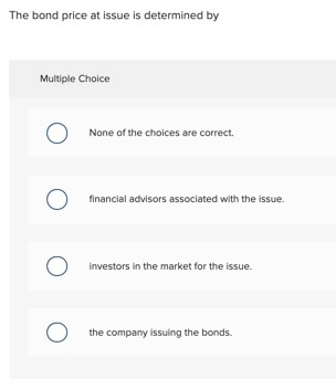  The bond price at issue is determined by Multiple Choice O