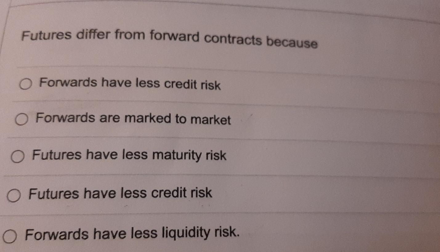 Futures differ from forward contracts because O Forwards have less credit