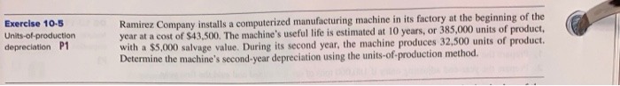  Exercise 10-5 Units-of-production depreciation P1 Ramirez Company installs a computerized manufacturing