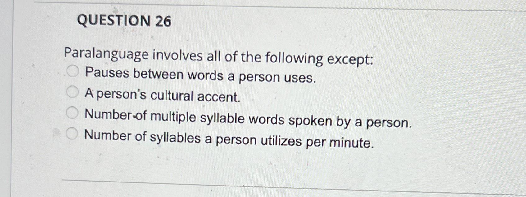 QUESTION 26 Paralanguage involves all of the following except: Pauses between