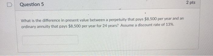 Question 5 2 pts What is the difference in present value