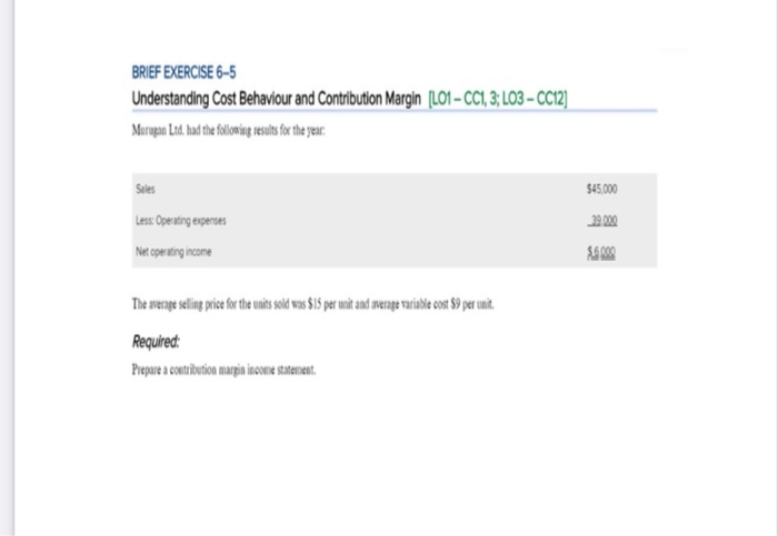  BRIEF EXERCISE 6-5 Understanding Cost Behaviour and Contribution Margin (L01 -