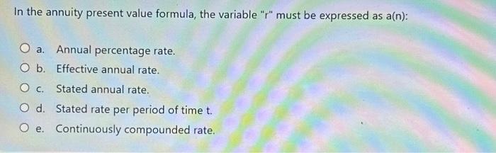 In the annuity present value formula, the variable "r" must be