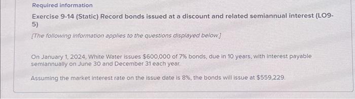  Required information Exercise 9-14 (Static) Record bonds issued at a discount